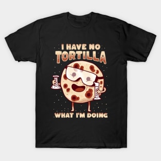 I have no tortilla what i'm doing - mexican food pun T-Shirt